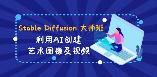 Stable Diffusion 大师班: 利用AI创建艺术图像及视频-31视频课-中英字幕-副业吧