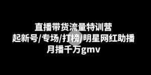 直播带货流量特训营：起新号/专场/打榜/明星网红助播，月播千万gmv-优优云创