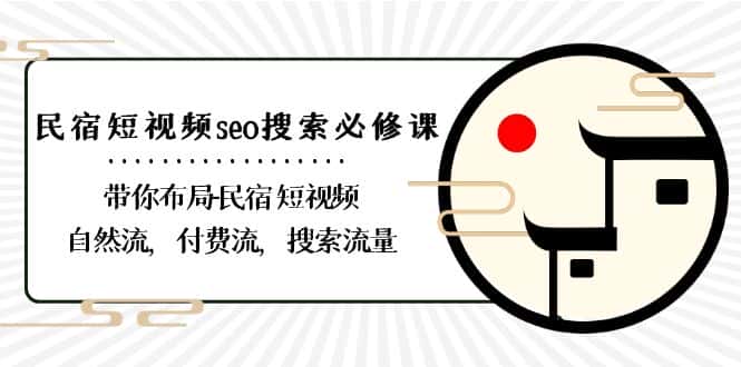 民宿短视频seo搜索必修课：带你布局民宿短视频自然流，付费流，搜索流量-优优云创