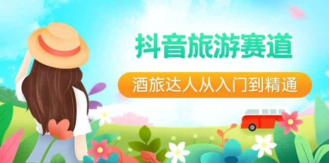 抖音旅游赛道酒旅达人从入门到精通：直播+短视频+旅游 未来5年风口-优优云创