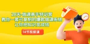 28天做课高手特训营，教你一套可复制的爆款做课系统，让你把知识变成钱-优优云创