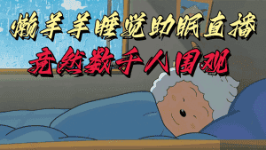 懒羊羊大王睡觉助眠无人直播，竟然有上千人围观，目前没人在卷-副业吧