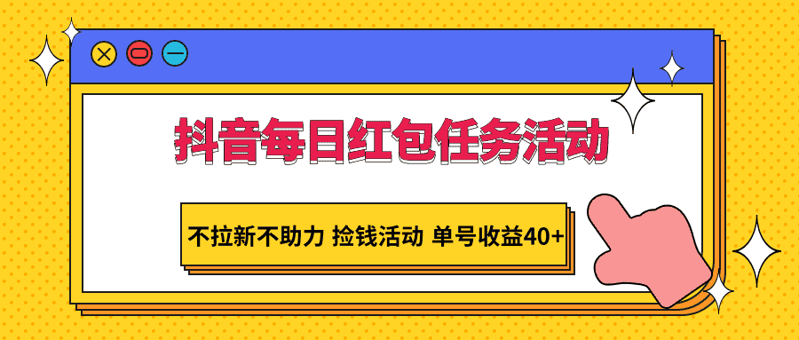 抖音每日红包任务活动，不拉新不助力 捡钱活动 单号收益40+-副业吧