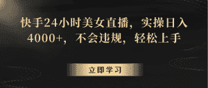 快手24小时美女直播，实操日入4000+，不会违规，轻松上手-优优云创
