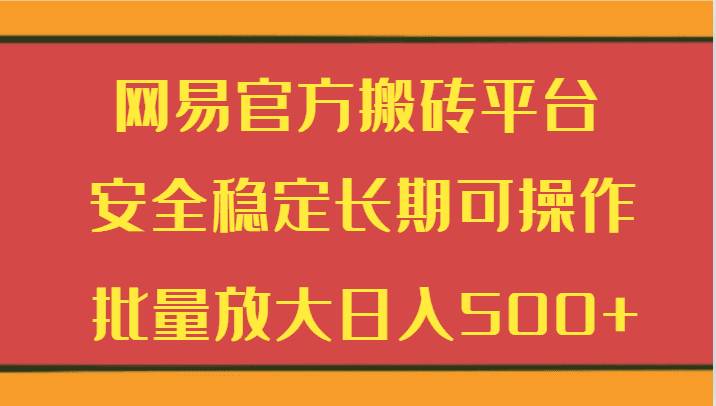 网易官方搬砖平台 安全稳定长期可操作  批量放大日入500+-优优云创