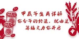 某公众号付费文章：甲辰年生肖详解: 你今年的好运，就由这篇福文为你开启！-副业吧