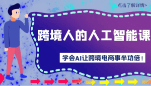 跨境人的人工智能课-学会AI让你做跨境电商事半功倍！-优优云创