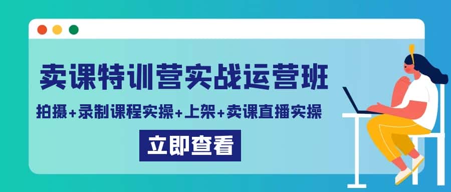 卖课特训营实战运营班：拍摄+录制课程实操+上架课程+卖课直播实操-优优云创