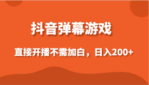 抖音弹幕游戏，直接开播不需要加白操作，小白日入200+-优优云创