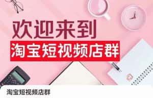 淘宝短视频店群:店铺注册、选品思路、视频素材、上传产品、采购与发货、商品优化等-副业吧
