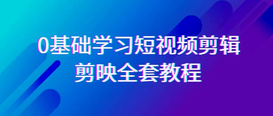 0基础系统学习短视频剪辑,剪映全套33节教程,全面覆盖剪辑功能-优优云创网