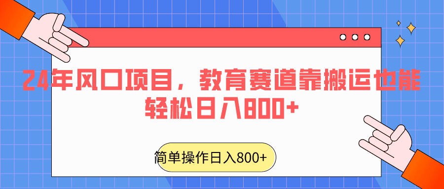 2024年风口项目，教育赛道靠搬运也能轻松日入800+-副业吧