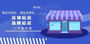 教你起“爆店店铺名、爆品品牌名”，店铺起名，品牌起名（12节教学课）-优优云创