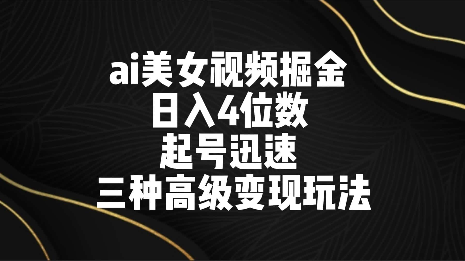 ai美女视频掘金 日入4位数 起号迅速 三种高级变现玩法-优优云创