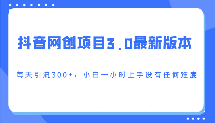 抖音网创项目3.0最新版本，每天引流300+，小白一小时上手没有任何难度-优优云创