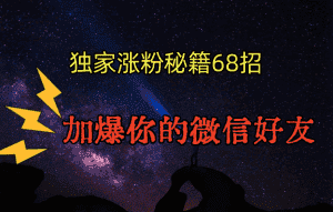 独家引流秘籍68招，深藏多年的压箱底，效果惊人，加爆你的微信好友！-优优云创