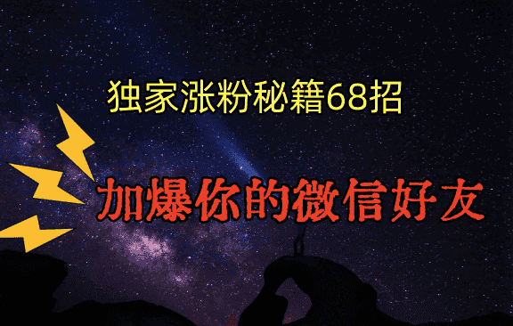 独家引流秘籍68招，深藏多年的压箱底，效果惊人，加爆你的微信好友！-优优云创