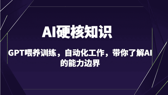 AI硬核知识-GPT喂养训练，自动化工作，带你了解AI的能力边界（10节课）-副业吧
