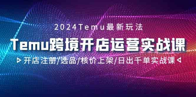 2024Temu跨境开店运营实战课,开店注册/选品/核价上架/日出千单实战课-副业吧