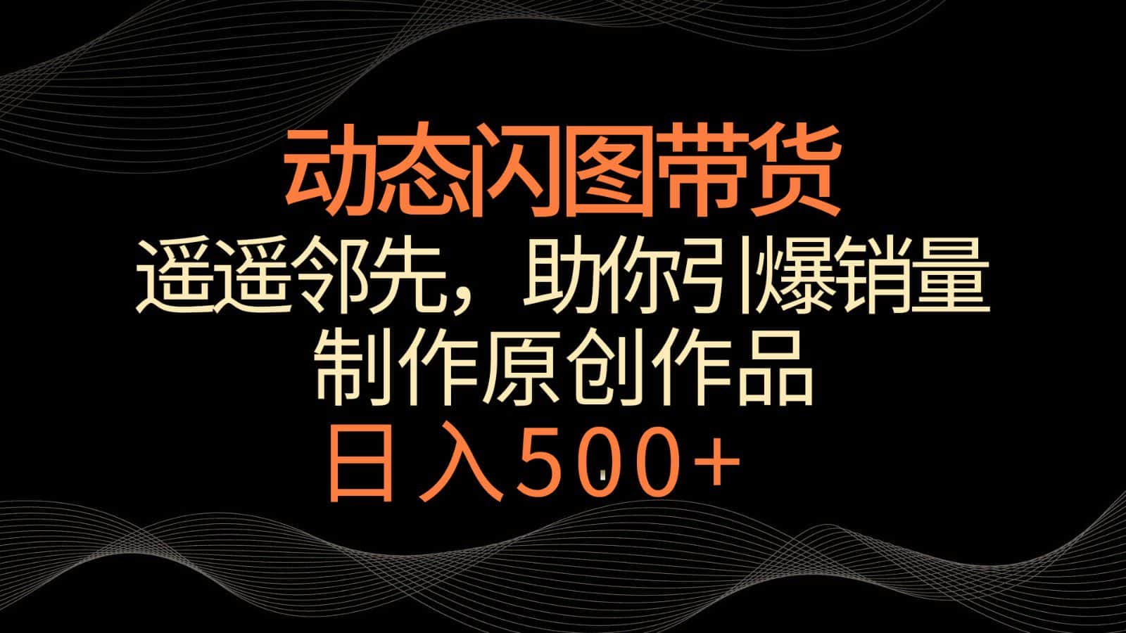 动态闪图带货，遥遥领先，冷门玩法，助你轻松引爆销量！日入500+-副业吧