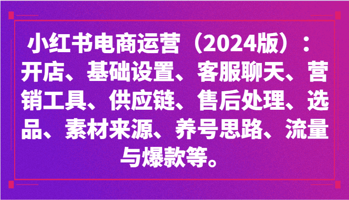 小红书电商运营(2024版):开店、设置、供应链、选品、素材、养号、流量与爆款等-副业吧