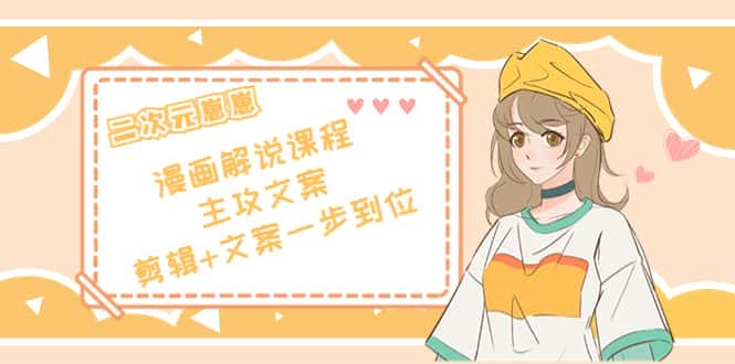 (4014期)二次元崽崽·漫画解说课程——主攻文案,剪辑+文案一步到位-价值599元-副业吧