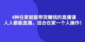 （4023期）4种在家就能带货赚钱的直播课，人人都能直播，适合在家一个人操作！-副业吧