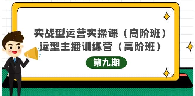 （4025期）实战型运营实操课第9期+运营型主播训练营第9期，高阶班（51节课）-副业吧