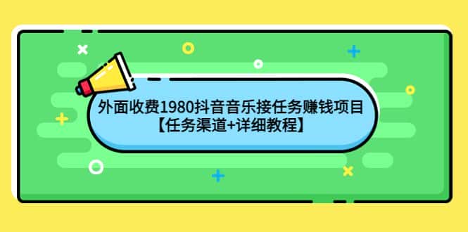 （4043期）外面收费1980抖音音乐接任务赚钱项目【任务渠道+详细教程】-副业吧