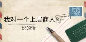 （4071期）某公众号付费阅读：我对一个上层商人说的话（价值500元付费文章）-副业吧