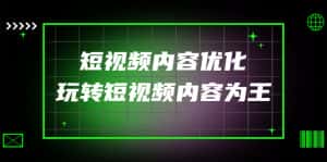 （4077期）某收费培训：短视频内容优化，玩转短视频内容为王（12节课）-副业吧