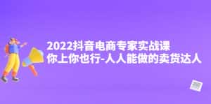 （4106期）2022抖音电商专家实战课，你上你也行-人人能做的卖货达人-副业吧