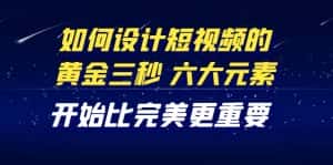 (4120期)教你如何设计短视频的黄金三秒,六大元素,开始比完美更重要(27节课)-副业吧