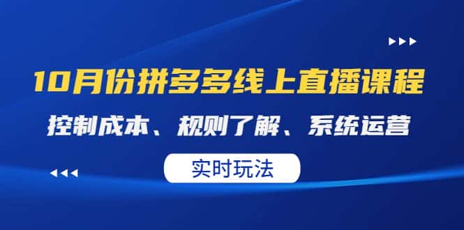 (4140期)某收费10月份拼多多线上直播课: 控制成本、规则了解、系统运营。实时玩法-副业吧