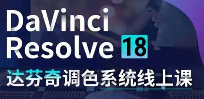（4175期）DaVinci Resolve 18达芬奇调色系统课：从软件操作 一直讲到完整案例实操-副业吧