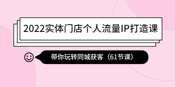 （4177期）2022实体门店个人流量IP打造课：带你玩转同城获客（61节课）-副业吧