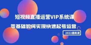 （4194期）2022短视频直播运营VIP系统课：零基础如何实现快速起号运营（价值2999）-副业吧