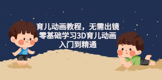 （4197期）阿姐育儿动画教程，无需出镜，零基础学习3D育儿动画，入门到精通-优优云创