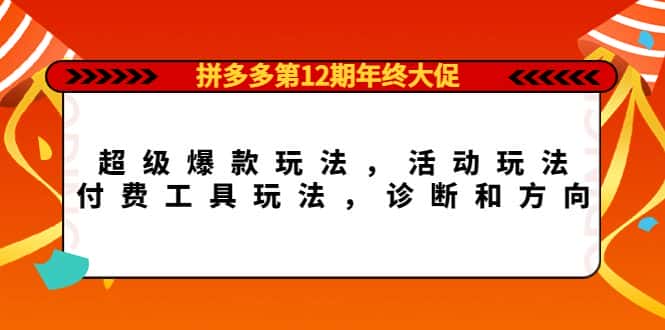 （4224期）拼多多第12期年终大促：超级爆款玩法，活动玩法，付费工具玩法，诊断和方向-优优云创