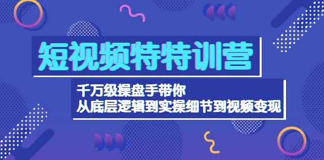 （4231期）短视频特特训营：千万级操盘手带你从底层逻辑到实操细节到变现-价值2580-副业吧