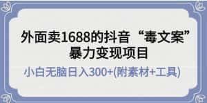 （4234期）外面卖1688抖音“毒文案”暴力变现项目 小白无脑日入300+(几十G素材+工具)-优优云创
