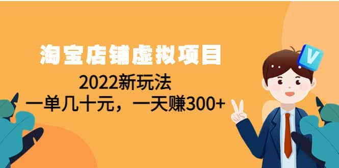 （4400期）淘宝店铺虚拟项目：2022新玩法，一单几十元，一天赚300+（59节课）-优优云创