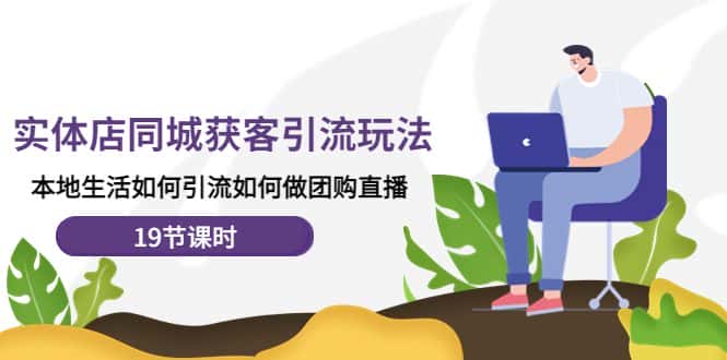 （4407期）实体店同城获客引流玩法，本地生活如何引流如何做团购直播（19节课时）-优优云创