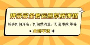 （4430期）拼多多全套运营系统课程：新手如何开店 如何做流量 打造爆款 等等 全部干货-优优云创