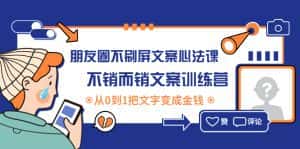 （4261期）朋友圈不刷屏文案心法课：不销而销文案训练营，从0到1把文字变成金钱-优优云创