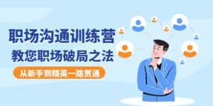 （4482期）职场沟通训练营：教您职场破局之法，从新手到精英一路贯通-优优云创