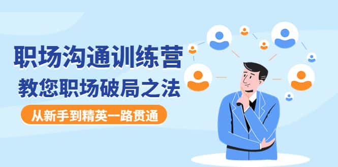 （4482期）职场沟通训练营：教您职场破局之法，从新手到精英一路贯通-优优云创