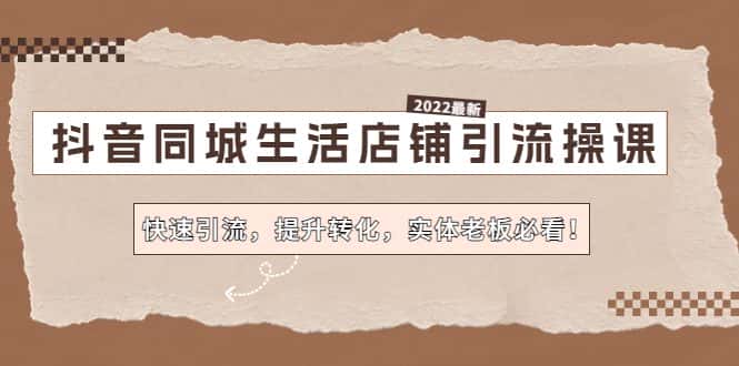 （4501期）抖音同城生活店铺引流操课：快速引流，提升转化，实体老板必看！-优优云创