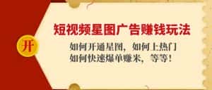 （4300期）短视频星图广告赚钱玩法：如何开通，如何上热门，如何快速爆单赚米！-优优云创