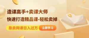 （4525期）靠卖网课日入过万《造课高手+卖课大师》快速打造精品课-轻松卖掉-优优云创